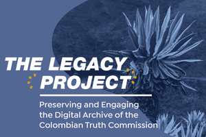 The Legacy Project: Preserving and Engaging the Digital Archive of the Colombian Truth Commission